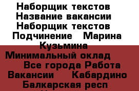 Наборщик текстов › Название вакансии ­ Наборщик текстов › Подчинение ­ Марина Кузьмина › Минимальный оклад ­ 1 500 - Все города Работа » Вакансии   . Кабардино-Балкарская респ.,Нальчик г.